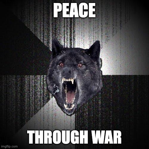Insanity Wolf Meme | PEACE; THROUGH WAR | image tagged in memes,insanity wolf | made w/ Imgflip meme maker