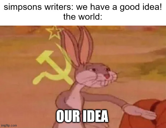 Username: TailsBOOM1992_official | simpsons writers: we have a good idea!
the world:; OUR IDEA | image tagged in bugs bunny communist | made w/ Imgflip meme maker