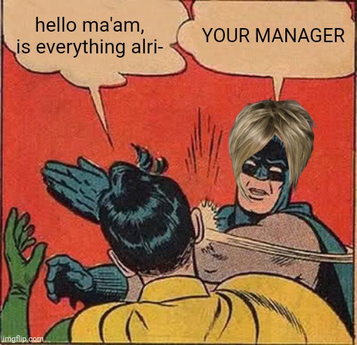 Batman Slapping Robin Meme | hello ma'am, is everything alri- YOUR MANAGER | image tagged in memes,batman slapping robin | made w/ Imgflip meme maker