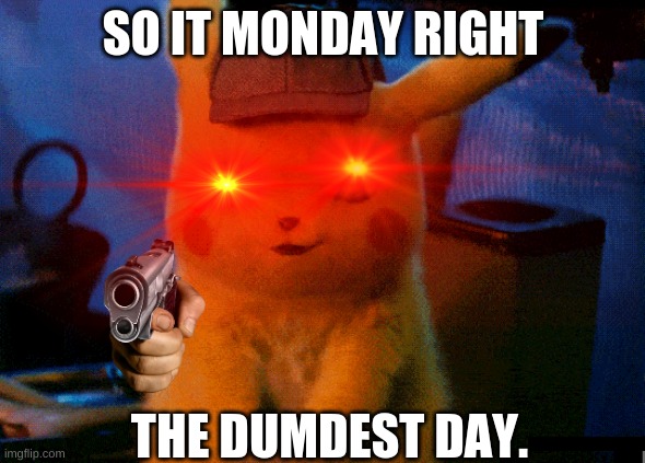 Pikachu | SO IT MONDAY RIGHT; THE DUMDEST DAY. | image tagged in have fun | made w/ Imgflip meme maker