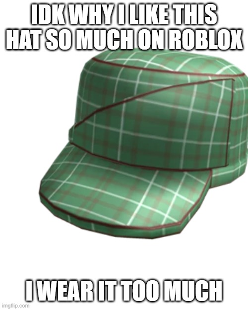 IDK WHY I LIKE THIS HAT SO MUCH ON ROBLOX; I WEAR IT TOO MUCH | made w/ Imgflip meme maker