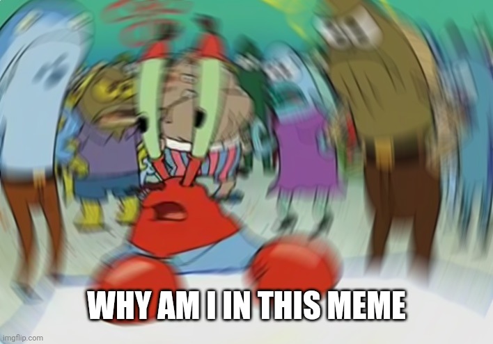 Mr Krabs Blur Meme Meme | WHY AM I IN THIS MEME | image tagged in memes,mr krabs blur meme | made w/ Imgflip meme maker