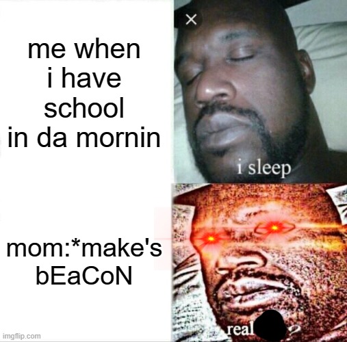 Sleeping Shaq | me when i have school in da mornin; mom:*make's bEaCoN | image tagged in memes,sleeping shaq,potato made | made w/ Imgflip meme maker