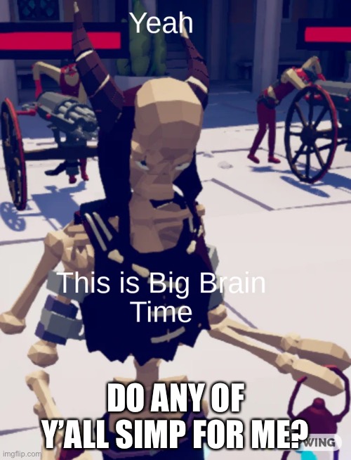 Yeah, this is Big Brain Time | DO ANY OF Y’ALL SIMP FOR ME? | image tagged in yeah this is big brain time | made w/ Imgflip meme maker