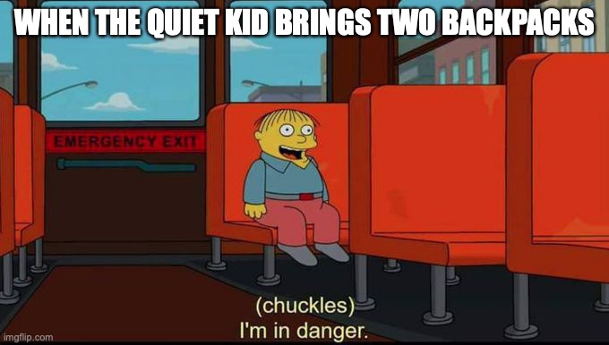 dang boi | WHEN THE QUIET KID BRINGS TWO BACKPACKS | image tagged in im in danger | made w/ Imgflip meme maker