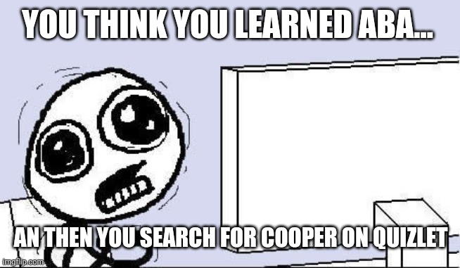 desperate | YOU THINK YOU LEARNED ABA... AN THEN YOU SEARCH FOR COOPER ON QUIZLET | image tagged in desperate | made w/ Imgflip meme maker
