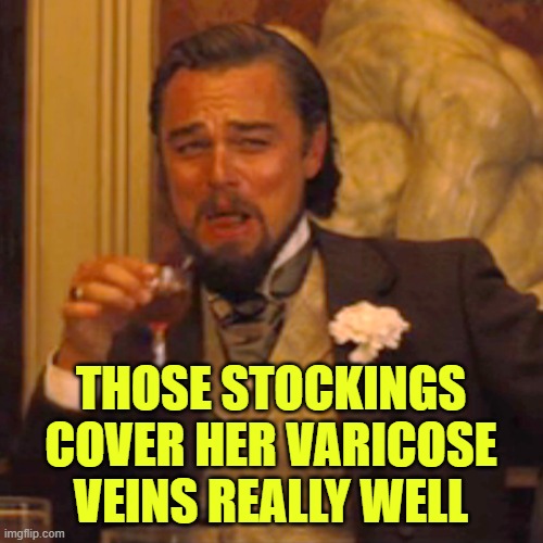 Laughing Leo Meme | THOSE STOCKINGS COVER HER VARICOSE VEINS REALLY WELL | image tagged in memes,laughing leo | made w/ Imgflip meme maker
