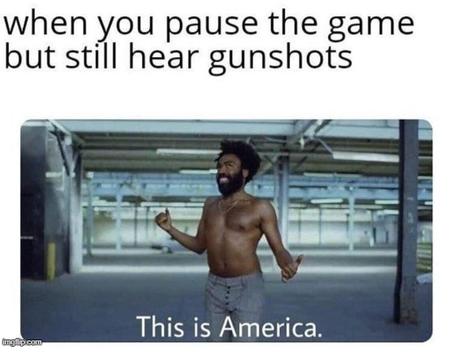 Either this song was playing in the background or | image tagged in this is america,guns,gun,music video,video games,repost | made w/ Imgflip meme maker