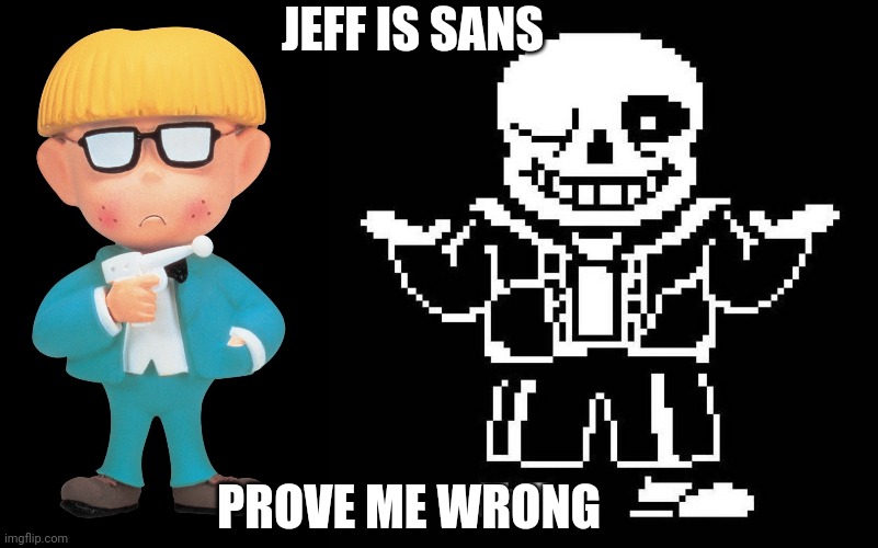 Sans | JEFF IS SANS; PROVE ME WRONG | image tagged in sans undertale | made w/ Imgflip meme maker