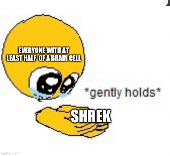 E |  EVERYONE WITH AT LEAST HALF  OF A BRAIN CELL; SHREK | image tagged in gently holds emoji | made w/ Imgflip meme maker