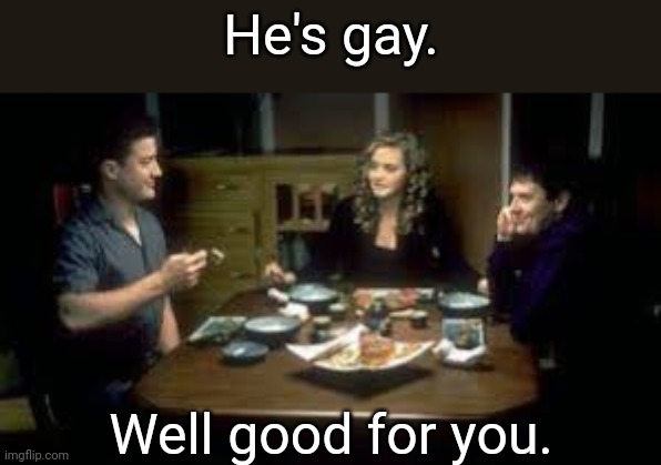 He's gay. Well good for you. | made w/ Imgflip meme maker