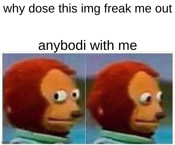 lol | why dose this img freak me out; anybodi with me | image tagged in memes,monkey puppet,lol,funny memes,oh wow are you actually reading these tags,lol so funny | made w/ Imgflip meme maker