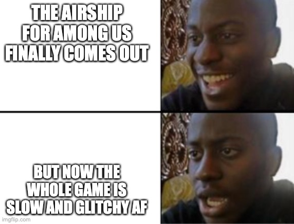 what happened??? am I the only one who is having this problem? | THE AIRSHIP FOR AMONG US FINALLY COMES OUT; BUT NOW THE WHOLE GAME IS SLOW AND GLITCHY AF | image tagged in oh yeah oh no,among us,bruh,update,wtf | made w/ Imgflip meme maker