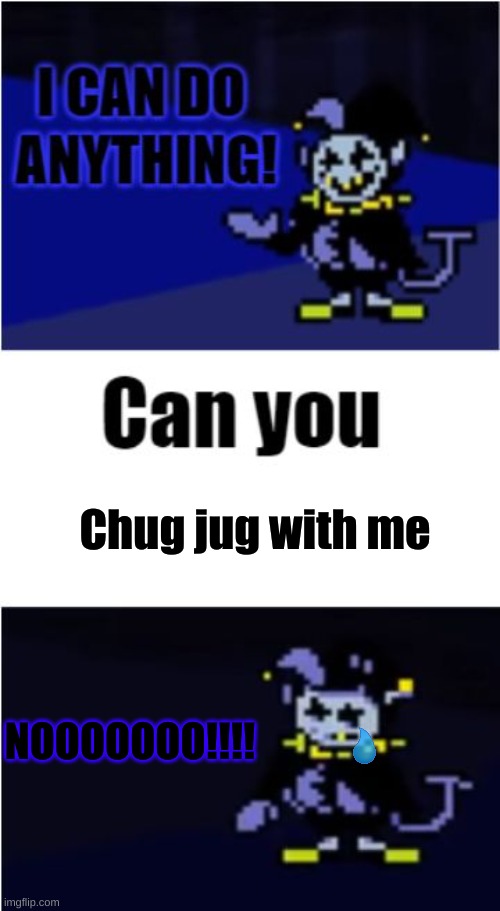 chug jug with you jevil | Chug jug with me; NOOOOOOO!!!! | image tagged in i can do anything,chug jug with you | made w/ Imgflip meme maker