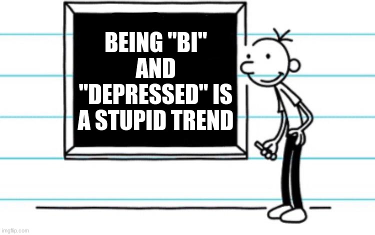 fax | BEING "BI" AND "DEPRESSED" IS A STUPID TREND | image tagged in good guy greg | made w/ Imgflip meme maker