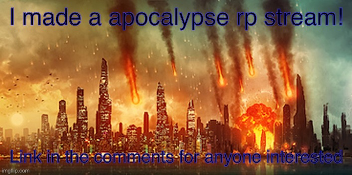 Apocalypse  | I made a apocalypse rp stream! Link in the comments for anyone interested | image tagged in apocalypse | made w/ Imgflip meme maker