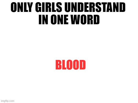 AHAHA | ONLY GIRLS UNDERSTAND 
IN ONE WORD; BLOOD | image tagged in blank white template | made w/ Imgflip meme maker