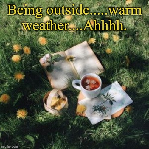 Being outside.....warm weather....Ahhhh. | made w/ Imgflip meme maker