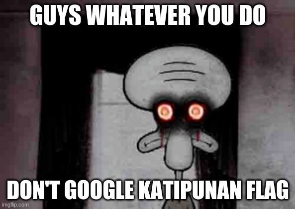 !! | GUYS WHATEVER YOU DO; DON'T GOOGLE KATIPUNAN FLAG | image tagged in squidward's suicide | made w/ Imgflip meme maker