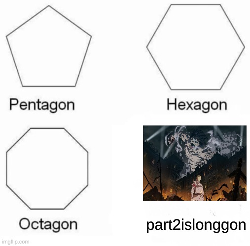 Pentagon Hexagon Octagon Meme | part2islonggon | image tagged in memes,pentagon hexagon octagon | made w/ Imgflip meme maker