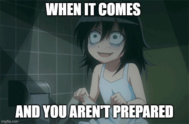 WHEN IT COMES; AND YOU AREN'T PREPARED | image tagged in memes,girl,meme,fun | made w/ Imgflip meme maker
