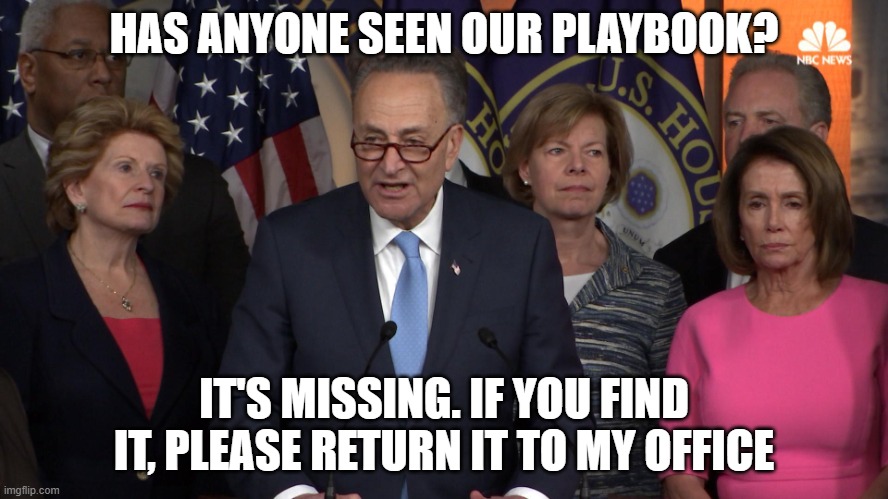 Democrat congressmen | HAS ANYONE SEEN OUR PLAYBOOK? IT'S MISSING. IF YOU FIND IT, PLEASE RETURN IT TO MY OFFICE | image tagged in democrat congressmen | made w/ Imgflip meme maker