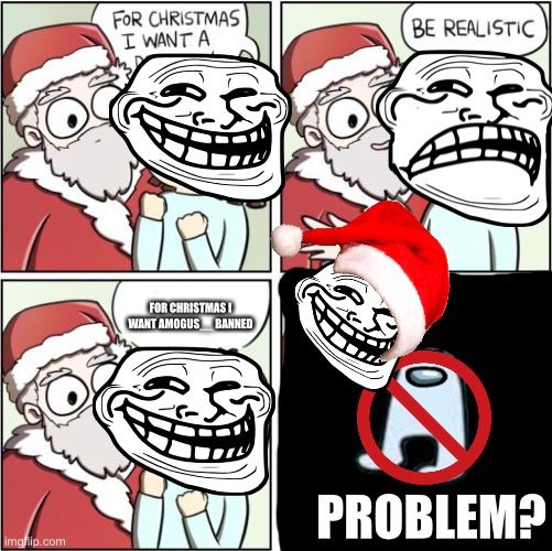 Want to ban someone you don’t like? | FOR CHRISTMAS I WANT AMOGUS__ BANNED; PROBLEM? | image tagged in for christmas i want a dragon | made w/ Imgflip meme maker