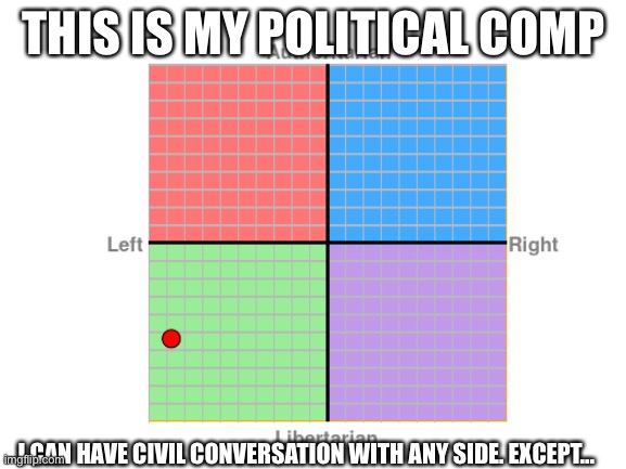 THIS IS MY POLITICAL COMP; I CAN HAVE CIVIL CONVERSATION WITH ANY SIDE. EXCEPT... | made w/ Imgflip meme maker