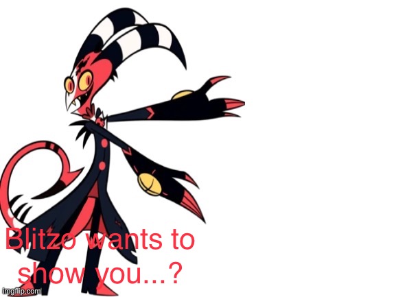 High Quality Blitzo wants to show you...? Blank Meme Template