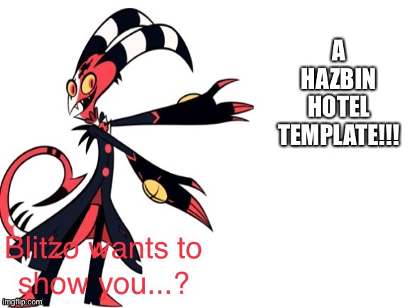 We needed one | A HAZBIN HOTEL TEMPLATE!!! | image tagged in blitzo wants to show you | made w/ Imgflip meme maker