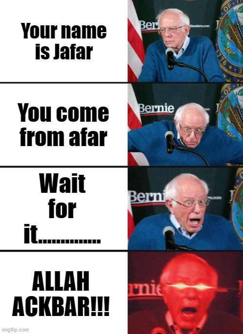 Bernie Sanders reaction (nuked) | Your name is Jafar; You come from afar; Wait for it.............. ALLAH ACKBAR!!! | image tagged in bernie sanders reaction nuked | made w/ Imgflip meme maker