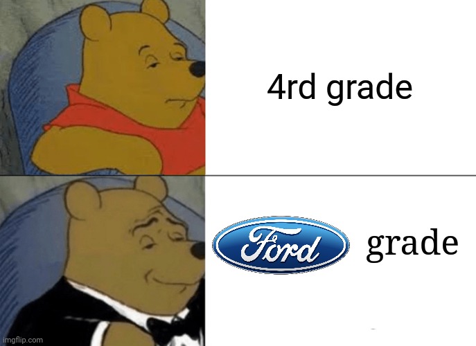 4rd grade; Ford grade |  4rd grade; grade | image tagged in memes,tuxedo winnie the pooh,ford,meme,funny meme,funny | made w/ Imgflip meme maker