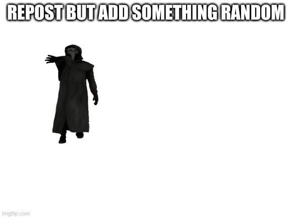 Blank White Template | REPOST BUT ADD SOMETHING RANDOM | image tagged in blank white template | made w/ Imgflip meme maker