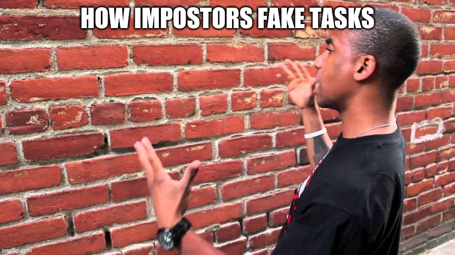 Talking to wall | HOW IMPOSTORS FAKE TASKS | image tagged in talking to wall | made w/ Imgflip meme maker