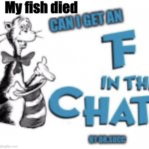 Please add to my streams, they are in the comments | My fish died | image tagged in fish,f in the chat | made w/ Imgflip meme maker