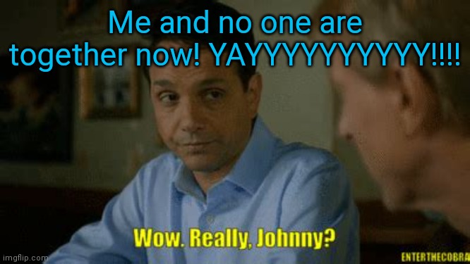 Lmao | Me and no one are together now! YAYYYYYYYYYY!!!! | image tagged in really johnny | made w/ Imgflip meme maker