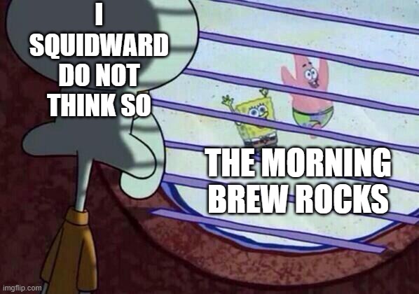 Squidward window | I SQUIDWARD DO NOT THINK SO; THE MORNING BREW ROCKS | image tagged in squidward window | made w/ Imgflip meme maker
