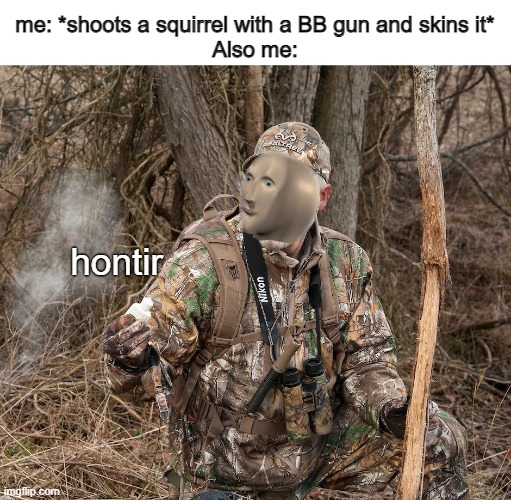 me: *shoots a squirrel with a BB gun and skins it*
Also me:; hontir | made w/ Imgflip meme maker