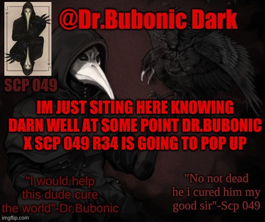 Dr.Bubonics Scp 049 <3 temp | IM JUST SITING HERE KNOWING DARN WELL AT SOME POINT DR.BUBONIC X SCP 049 R34 IS GOING TO POP UP | image tagged in dr bubonics scp 049 3 temp | made w/ Imgflip meme maker