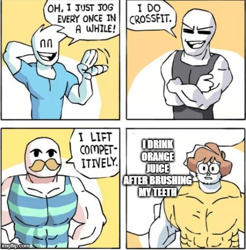 so............strong | I DRINK ORANGE JUICE AFTER BRUSHING MY TEETH | image tagged in strong men comic | made w/ Imgflip meme maker