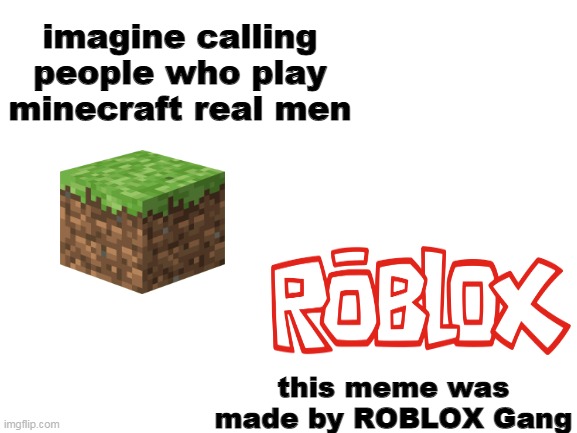 2006 roblox chad lol | imagine calling people who play minecraft real men; this meme was made by ROBLOX Gang | image tagged in blank white template,roblox,roblox meme,video games,memes,gaming | made w/ Imgflip meme maker