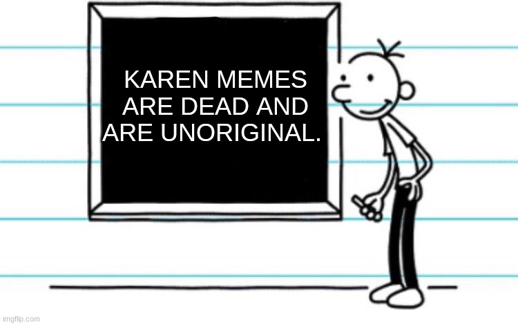 Karens still suck don't get me wrong | KAREN MEMES ARE DEAD AND ARE UNORIGINAL. | image tagged in diary of a wimpy kid,karen,karens | made w/ Imgflip meme maker