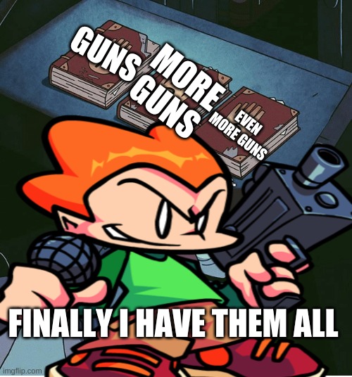 GUNS; MORE GUNS; EVEN MORE GUNS; FINALLY I HAVE THEM ALL | image tagged in memes | made w/ Imgflip meme maker