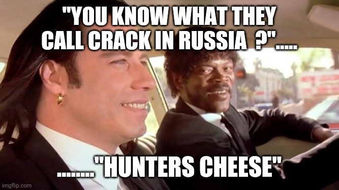 Pulp Fiction - Royale With Cheese | "YOU KNOW WHAT THEY CALL CRACK IN RUSSIA  ?"..... ........"HUNTERS CHEESE" | image tagged in pulp fiction - royale with cheese | made w/ Imgflip meme maker