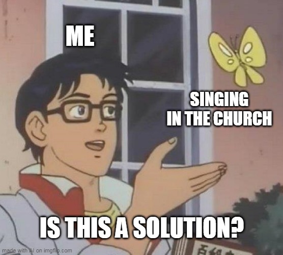 yea | ME; SINGING IN THE CHURCH; IS THIS A SOLUTION? | image tagged in memes,is this a pigeon | made w/ Imgflip meme maker