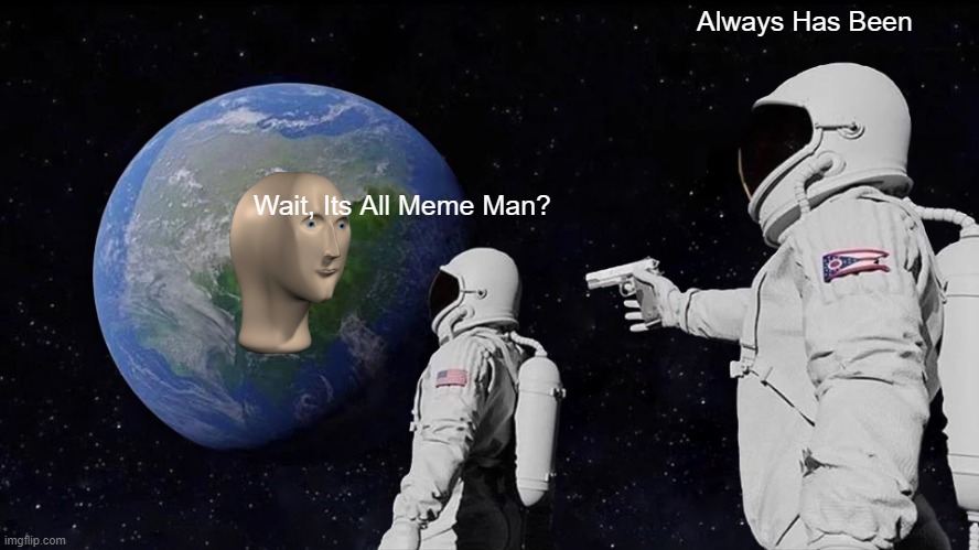 Meme Man | Always Has Been; Wait, Its All Meme Man? | image tagged in memes,always has been | made w/ Imgflip meme maker