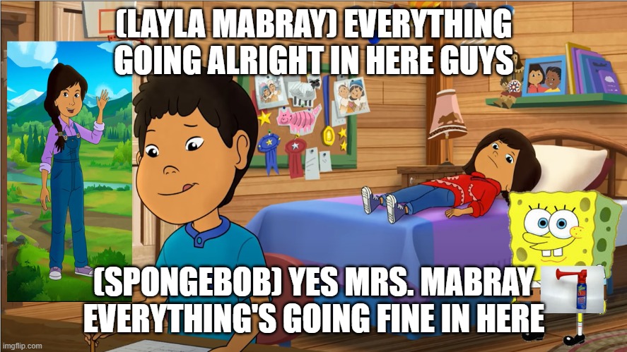 SpongeBob SquarePants And Molly Of Denali Crossover | (LAYLA MABRAY) EVERYTHING GOING ALRIGHT IN HERE GUYS; (SPONGEBOB) YES MRS. MABRAY EVERYTHING'S GOING FINE IN HERE | image tagged in other | made w/ Imgflip meme maker