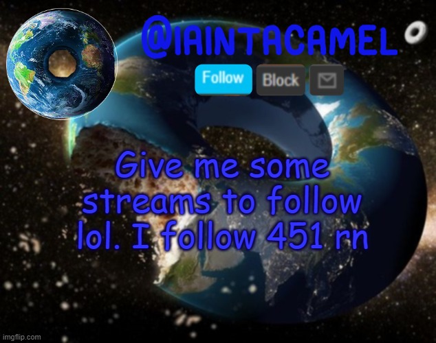 iaintacamel | Give me some streams to follow lol. I follow 451 rn | image tagged in iaintacamel | made w/ Imgflip meme maker