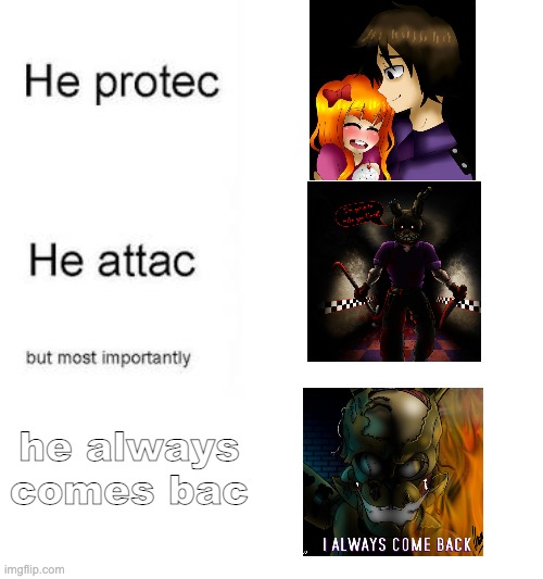 (Blood warning) William always comes bacc | he always comes bac | image tagged in he protecc he attacc,william afton | made w/ Imgflip meme maker