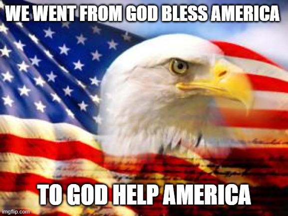 God Help America | WE WENT FROM GOD BLESS AMERICA; TO GOD HELP AMERICA | image tagged in american flag | made w/ Imgflip meme maker